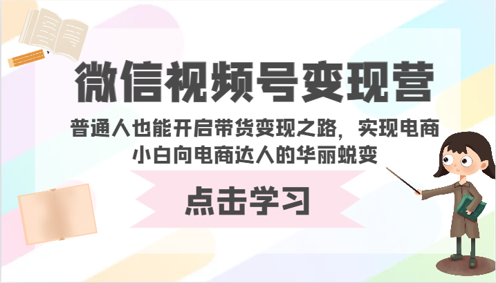微信视频号变现营-普通人也能开启带货变现之路，实现电商小白向电商达人的华丽蜕变-度娘社团