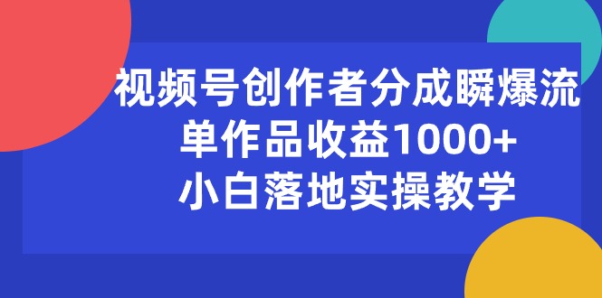 （10854期）视频号创作者分成瞬爆流，单作品收益1000+，小白落地实操教学-度娘社团