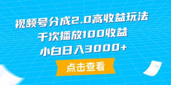 （9716期）视频号分成2.0高收益玩法，千次播放100收益，小白日入3000+-度娘社团