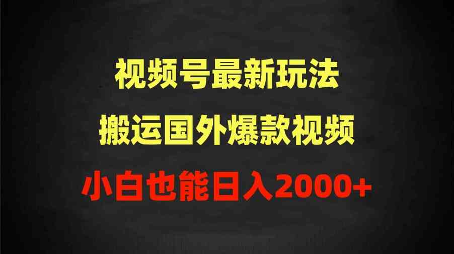 （9796期）2024视频号最新玩法，搬运国外爆款视频，100%过原创，小白也能日入2000+-度娘社团