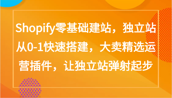 Shopify零基础建站，独立站从0-1快速搭建，大卖精选运营插件，让独立站弹射起步-度娘社团