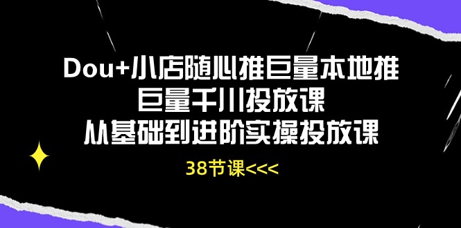 （10852期）Dou+小店随心推巨量本地推巨量千川投放课从基础到进阶实操投放课（38节）-度娘社团