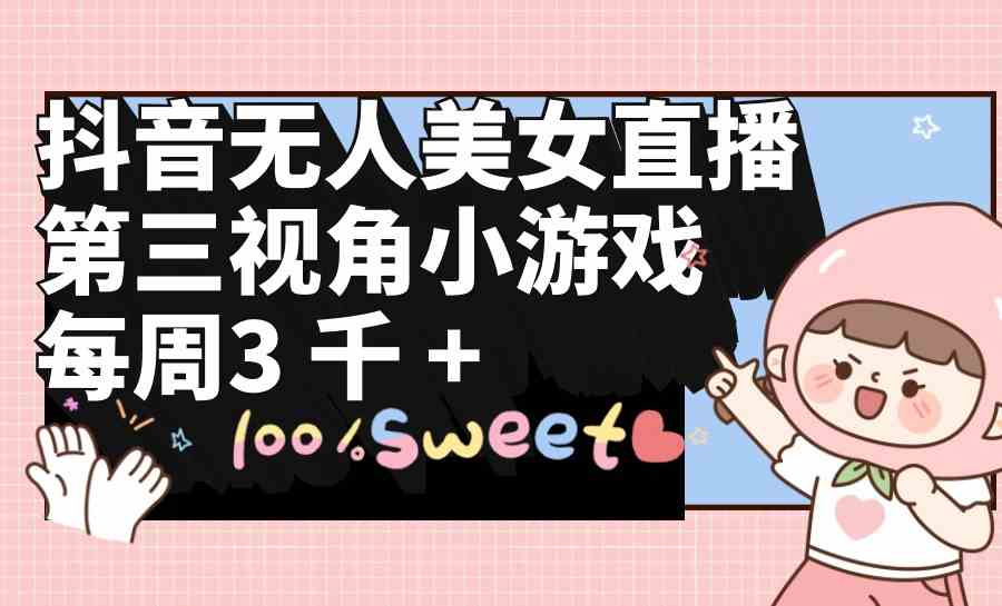（9796期）抖音无人美女直播，第三视角小游戏，每周收益3000+-度娘社团