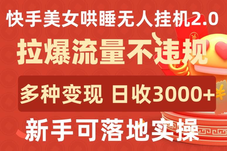 快手美女哄睡无人挂机2.0.拉爆流量不违规，多种变现途径，日收3000+，新手可落地实操-度娘社团