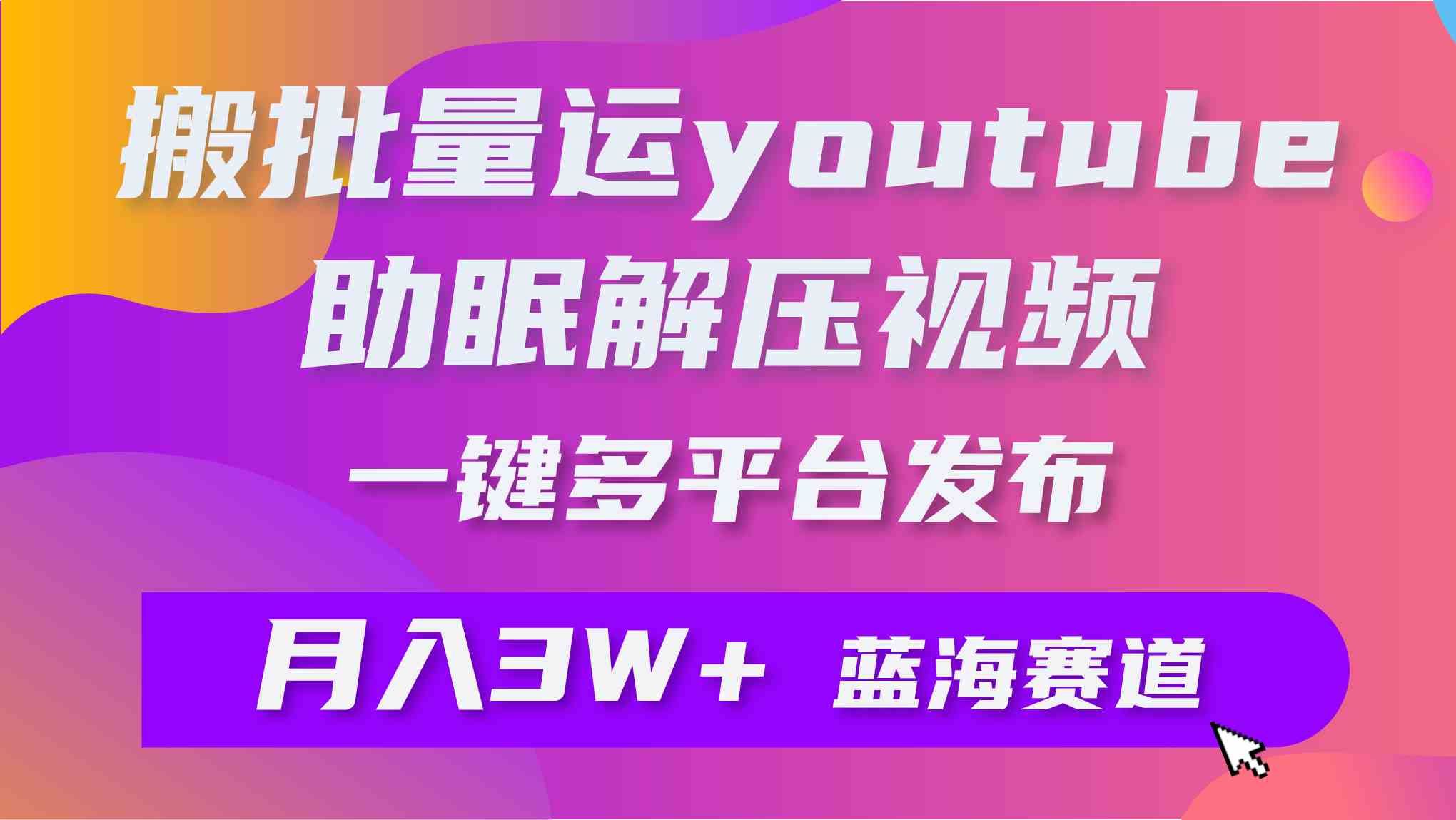（9727期）批量搬运YouTube解压助眠视频 一键多平台发布 月入2W+-度娘社团