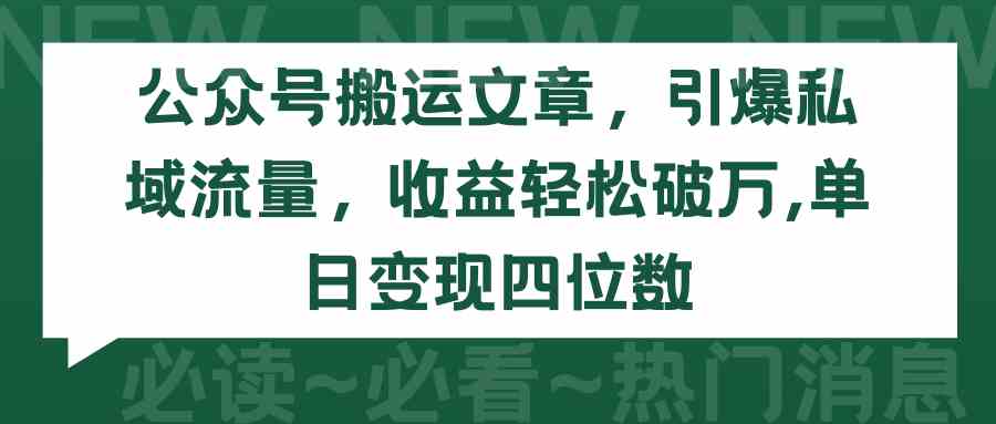 （9795期）公众号搬运文章，引爆私域流量，收益轻松破万，单日变现四位数-度娘社团