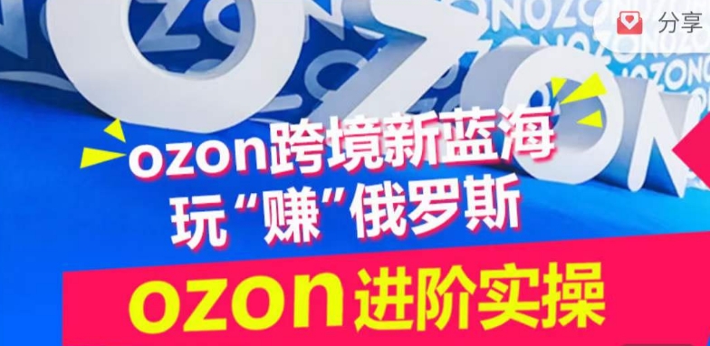 ozon跨境新蓝海玩“赚”俄罗斯，ozon进阶实操训练营-度娘社团