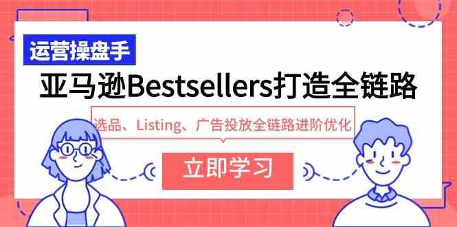 （9801期）亚马逊Bestsellers打造全链路，选品、Listing、广告投放全链路进阶优化-度娘社团