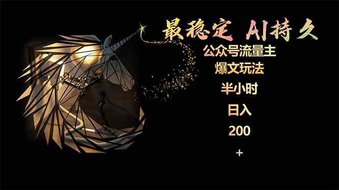 （9803期）最稳定版公众号流量主AI持久爆文玩法 小白轻松掌握 2个月实测半小时日入200-度娘社团