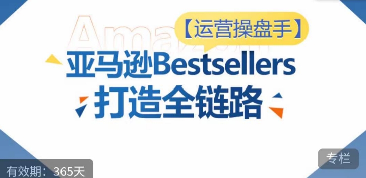 运营操盘手！亚马逊Bestsellers打造全链路，选品、Listing、广告投放全链路进阶优化-度娘社团