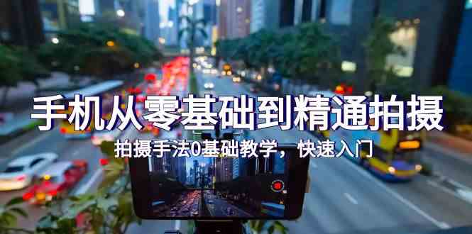 手机从零基础到精通拍摄，拍摄手法0基础教学，快速入门（24节）-度娘社团