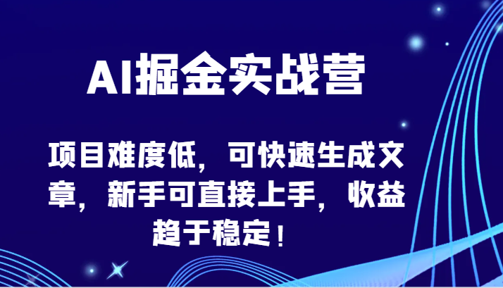 AI掘金实战营-项目难度低，可快速生成文章，新手可直接上手，收益趋于稳定！-度娘社团