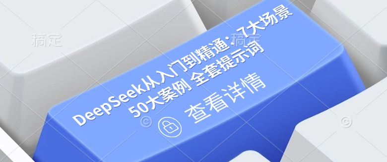 DeepSeek从入门到精通：7大场景 50大案例 全套提示词【文档】-度娘社团