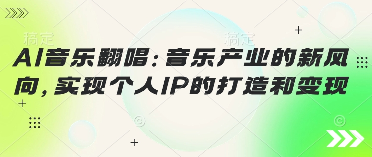 AI音乐翻唱：音乐产业的新风向，实现个人IP的打造和变现-度娘社团