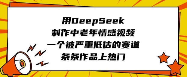 用DeepSeek制作中老年情感视频，一个被严重低估的赛道，条条作品上热门-度娘社团