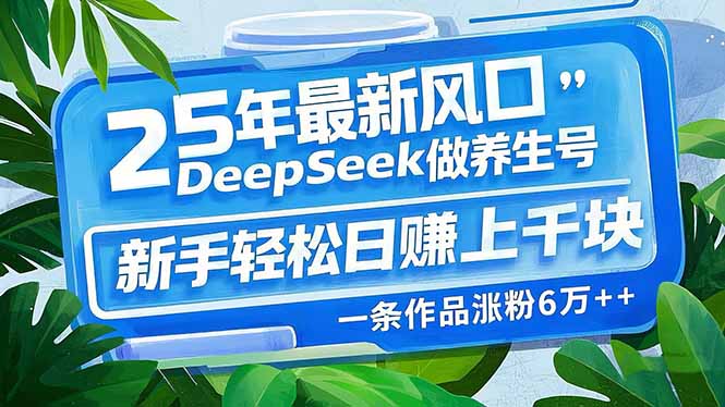 （14341期）25年最新风口，用DeepSeek做养生号，新手轻松日赚上千块，一条作品涨粉...-度娘社团