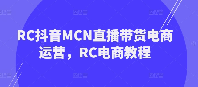 RC抖音MCN直播带货电商运营，RC电商教程-度娘社团