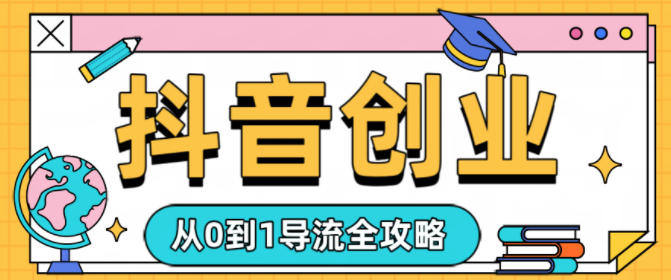 抖音创业从0到1导流全攻略-度娘社团
