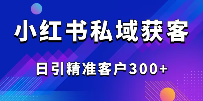 （14304期）2025最新小红书平台引流获客截流自热玩法讲解，日引精准客户300+-度娘社团