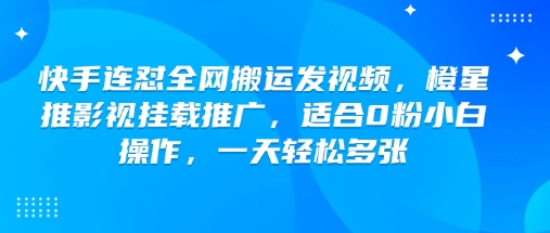 快手连怼全网搬运发视频，橙星推影视挂载推广，适合0粉小白操作，一天轻松多张-度娘社团