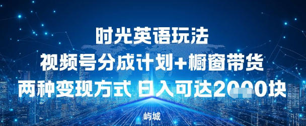 视频号时光英语玩法，分成计划+橱窗带货两种变现方式，日入多张-度娘社团