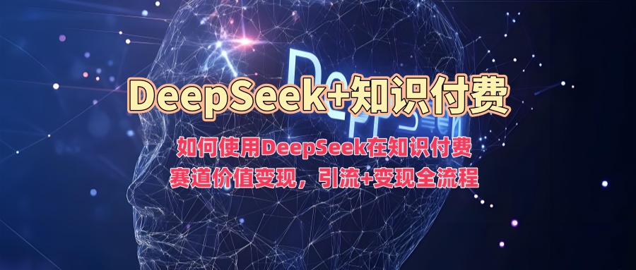 如何使用DeepSeek在知识付费赛道价值变现，引流+变现全流程-度娘社团