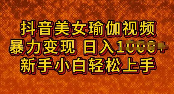 抖音美女瑜伽教程，轻松过原创，多种暴力变现方式，日入多张-度娘社团