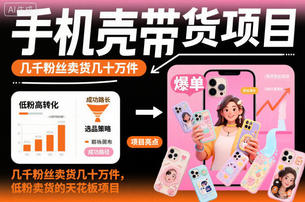 手机壳带货项目，几千粉丝卖货几十万件，短视频低粉卖货的天花板项目-度娘社团