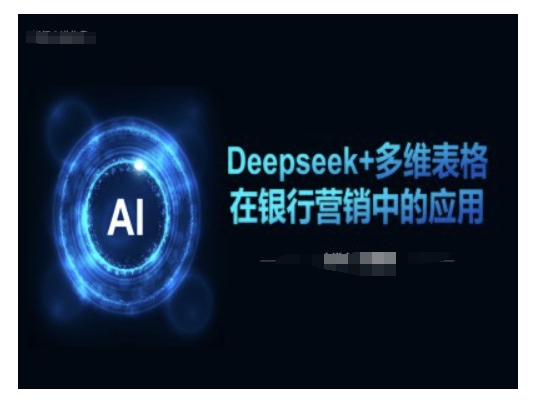 Deepseek+多维表格在银行营销场景中的应用-度娘社团