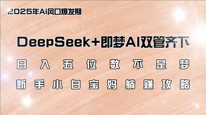 （14396期）日入五位数不是梦，DeepSeek+即梦AI双管齐下，新手小白宝妈躺赚攻略-度娘社团