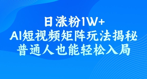 日涨粉1W+，AI短视频矩阵玩法揭秘，普通人也能轻松入局-度娘社团