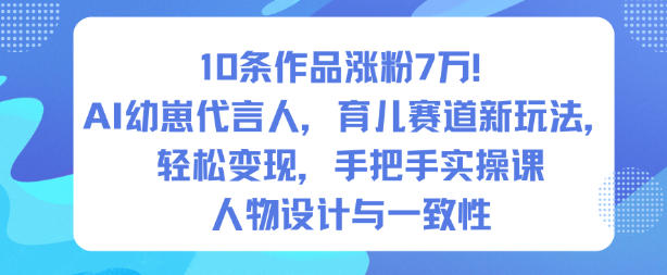 10条作品涨粉7W！AI幼崽代言人，育儿赛道新玩法，轻松变现，手把手实操课-度娘社团