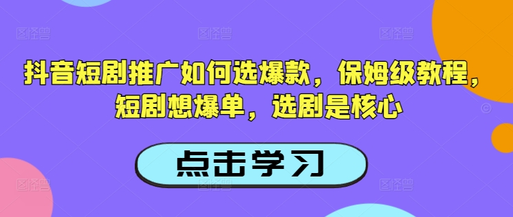 抖音短剧推广如何选爆款，保姆级教程，短剧想爆单，选剧是核心-度娘社团