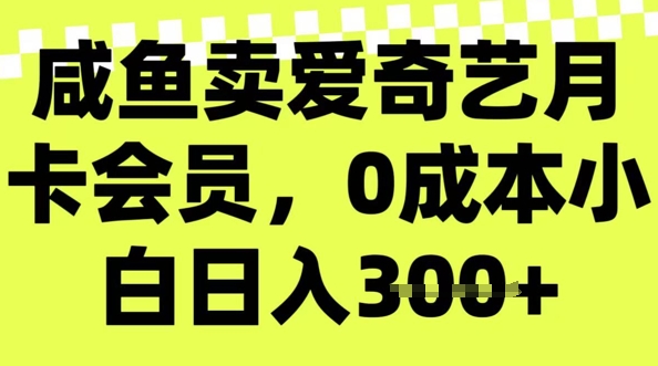 咸鱼卖爱奇艺会员，零成本小白日入3张，新手小白可做-度娘社团