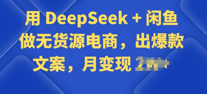 用 DeepSeek + 闲鱼做无货源电商，出爆款文案-度娘社团