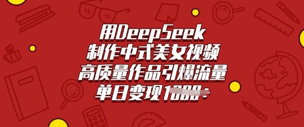 用DeepSeek制作中式美女视频，高质量作品引爆流量，单日变现多张-度娘社团