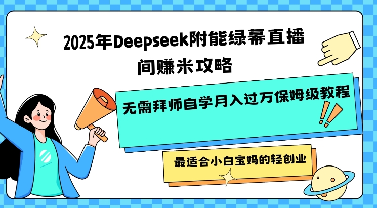 2025年Deepseek附能绿幕直播间挣米攻略无需拜师自学月入过W保姆级教程，最适合小白宝妈的轻创业-度娘社团