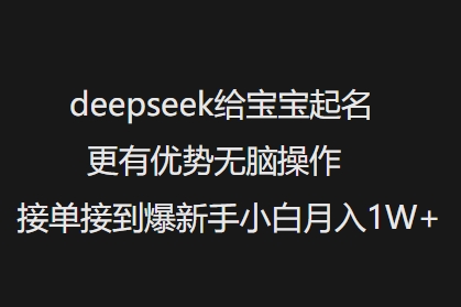 deepseek给宝宝起名更有优势无脑操作接单接到爆新手小白月入1W+-度娘社团