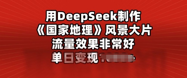 用DeepSeek制作风景大片，流量效果非常好，单日变现多张-度娘社团