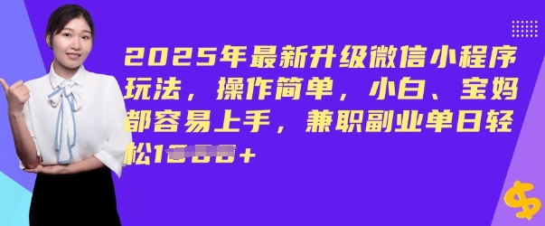 2025年最新升级微信小程序玩法，操作简单，小白、宝妈都容易上手，兼职副业单日轻松多张-度娘社团