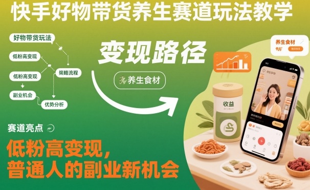 快手好物带货养生赛道玩法教学，低粉高变现，普通人的副业新机会-度娘社团