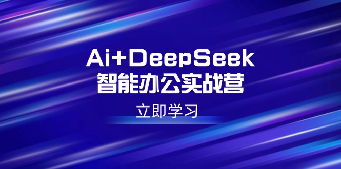 （14291期）Ai+DeepSeek智能办公实战营：解锁AI写作、设计、PPT等高薪技能-度娘社团