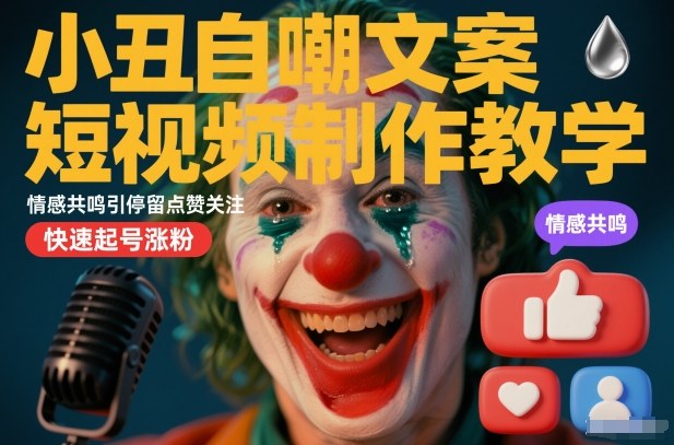 小丑自嘲文案短视频制作教学，情感共鸣引停留点赞关注，快速起号涨粉-度娘社团