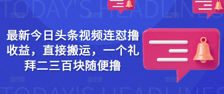 最新今日头条视频连怼撸收益，直接搬运，一个礼拜二三百块随便撸-度娘社团