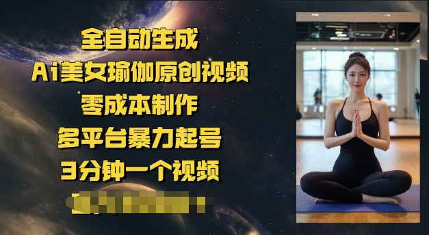 全自动生成Ai美女瑜伽原创视频，零成本制作，多平台暴力起号，3分钟一个视频，日入多张-度娘社团
