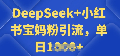 用 DeepSeek + 小红书做搬运工，每天 2 小时，引流宝妈粉月变现过W-度娘社团