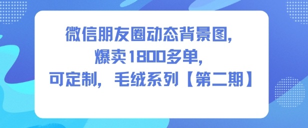 微信朋友圈动态背景图，爆卖1800多单，可定制，毛绒系列【第二期】-度娘社团