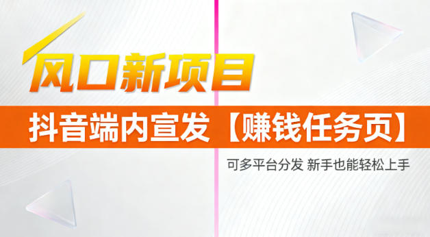 风口新项目，抖音端内宣发【賺钱任务页】，可多平台分发，新手也能轻松上手-度娘社团