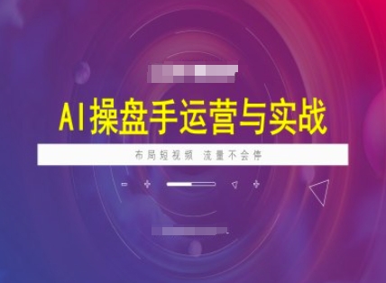 AI操盘手运营实战课程，布局短祝频，流量不会停-度娘社团