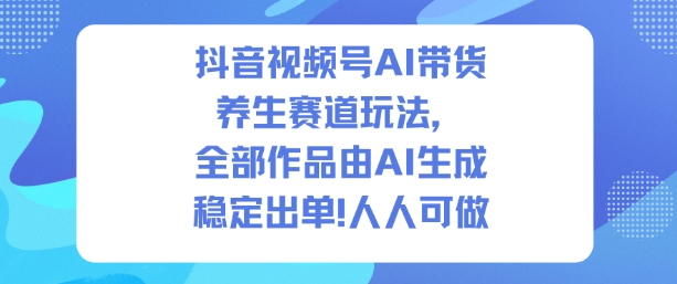抖音视频号AI带货养生赛道玩法，全部作品由AI生成，发了1500条作品，出了2W多单，人人可做-度娘社团